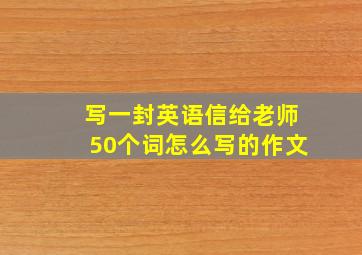 写一封英语信给老师50个词怎么写的作文