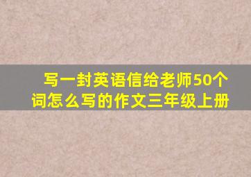 写一封英语信给老师50个词怎么写的作文三年级上册