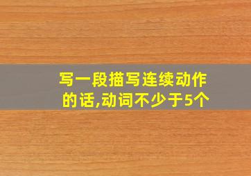 写一段描写连续动作的话,动词不少于5个