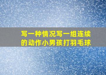 写一种情况写一组连续的动作小男孩打羽毛球