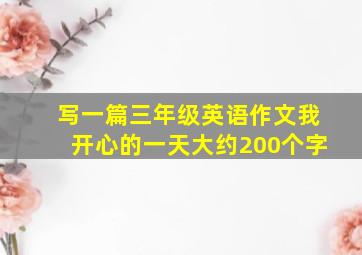 写一篇三年级英语作文我开心的一天大约200个字