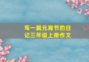 写一篇元宵节的日记三年级上册作文