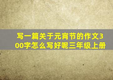 写一篇关于元宵节的作文300字怎么写好呢三年级上册