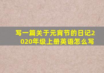 写一篇关于元宵节的日记2020年级上册英语怎么写