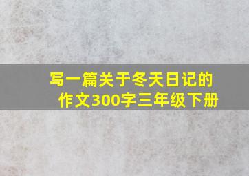 写一篇关于冬天日记的作文300字三年级下册