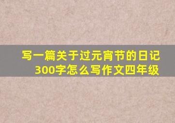 写一篇关于过元宵节的日记300字怎么写作文四年级