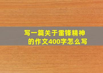 写一篇关于雷锋精神的作文400字怎么写