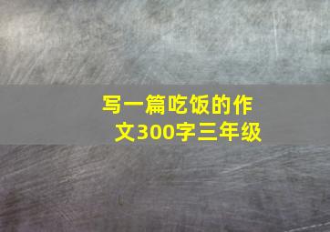 写一篇吃饭的作文300字三年级