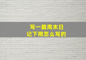 写一篇周末日记下雨怎么写的