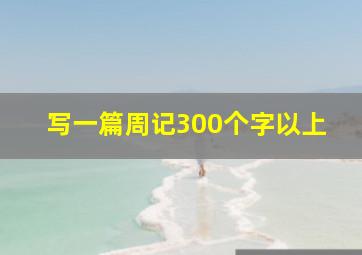 写一篇周记300个字以上