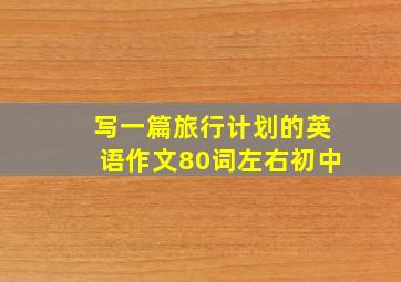 写一篇旅行计划的英语作文80词左右初中