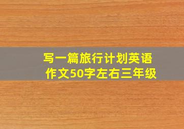 写一篇旅行计划英语作文50字左右三年级