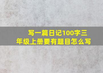 写一篇日记100字三年级上册要有题目怎么写