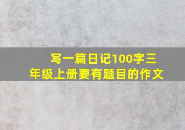 写一篇日记100字三年级上册要有题目的作文