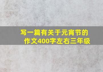 写一篇有关于元宵节的作文400字左右三年级