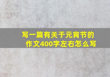 写一篇有关于元宵节的作文400字左右怎么写