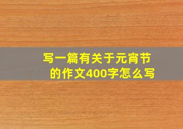 写一篇有关于元宵节的作文400字怎么写