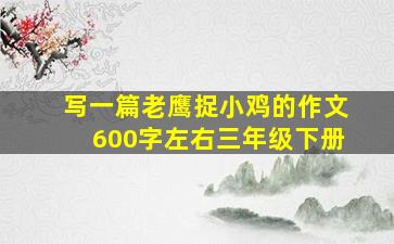 写一篇老鹰捉小鸡的作文600字左右三年级下册