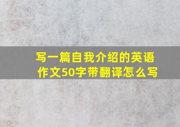 写一篇自我介绍的英语作文50字带翻译怎么写