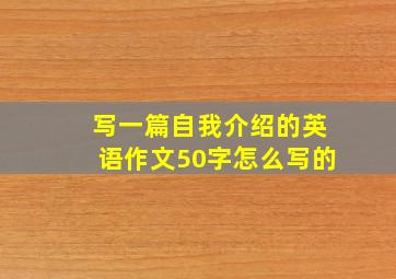 写一篇自我介绍的英语作文50字怎么写的