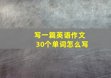 写一篇英语作文30个单词怎么写