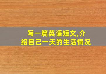 写一篇英语短文,介绍自己一天的生活情况