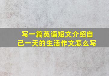 写一篇英语短文介绍自己一天的生活作文怎么写