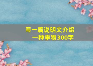 写一篇说明文介绍一种事物300字