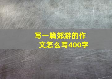 写一篇郊游的作文怎么写400字