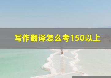 写作翻译怎么考150以上