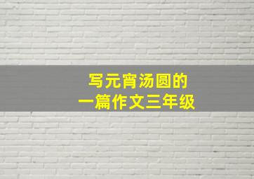 写元宵汤圆的一篇作文三年级