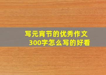 写元宵节的优秀作文300字怎么写的好看