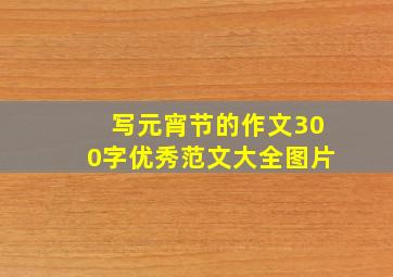 写元宵节的作文300字优秀范文大全图片