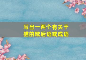 写出一两个有关于猫的歇后语或成语