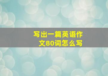 写出一篇英语作文80词怎么写