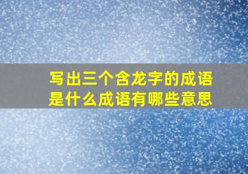 写出三个含龙字的成语是什么成语有哪些意思