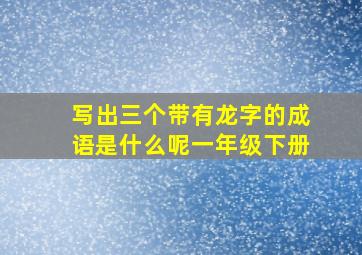 写出三个带有龙字的成语是什么呢一年级下册