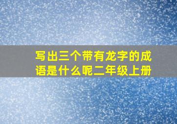 写出三个带有龙字的成语是什么呢二年级上册