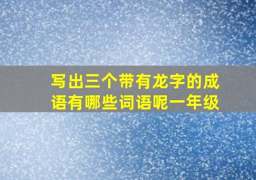 写出三个带有龙字的成语有哪些词语呢一年级