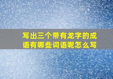 写出三个带有龙字的成语有哪些词语呢怎么写