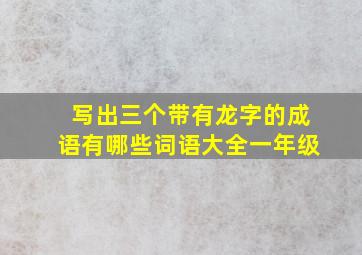 写出三个带有龙字的成语有哪些词语大全一年级