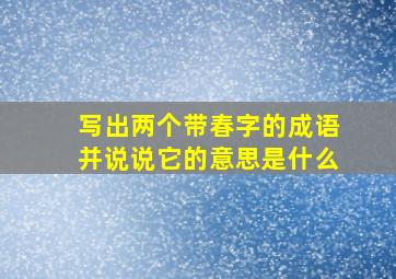 写出两个带春字的成语并说说它的意思是什么