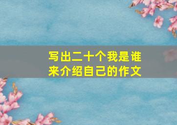 写出二十个我是谁来介绍自己的作文