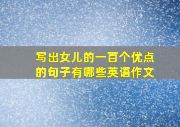 写出女儿的一百个优点的句子有哪些英语作文