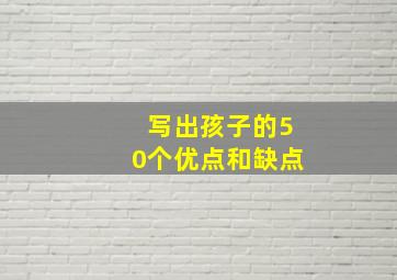 写出孩子的50个优点和缺点