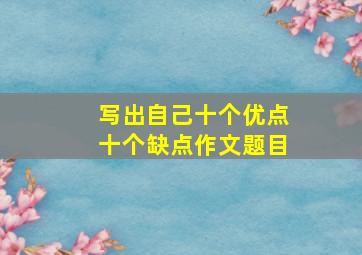 写出自己十个优点十个缺点作文题目