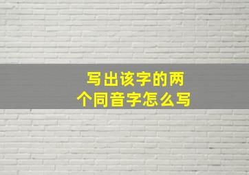 写出该字的两个同音字怎么写