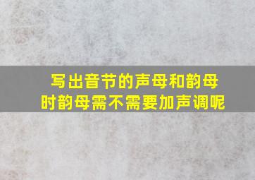 写出音节的声母和韵母时韵母需不需要加声调呢