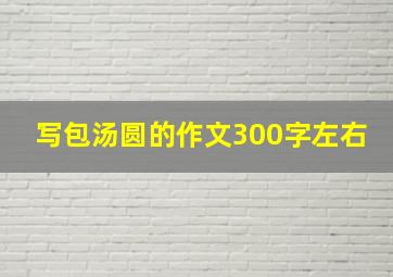 写包汤圆的作文300字左右