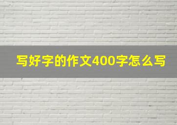 写好字的作文400字怎么写